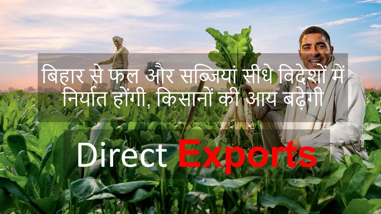 बिहार से फल और सब्जियां सीधे विदेशों में निर्यात होंगी, किसानों की आय बढ़ेगी