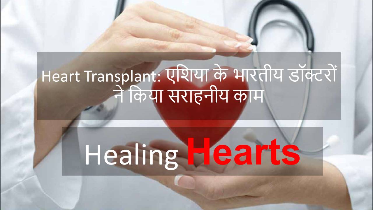 Heart Transplant : एशिया के भारतीय डॉक्टरों ने किया सराहनीय काम